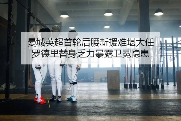 曼城英超首轮后腰新援难堪大任 罗德里替身乏力暴露卫冕隐患